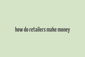 how do retailers make money