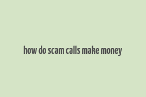 how do scam calls make money