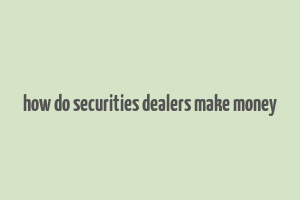 how do securities dealers make money