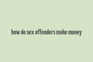 how do sex offenders make money