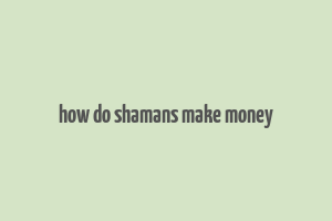 how do shamans make money