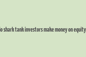 how do shark tank investors make money on equity deals