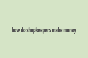 how do shopkeepers make money