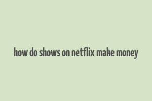 how do shows on netflix make money