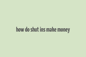 how do shut ins make money