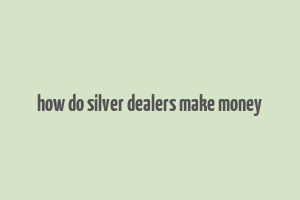 how do silver dealers make money