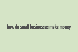 how do small businesses make money