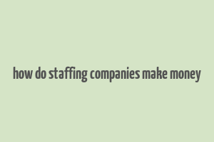 how do staffing companies make money