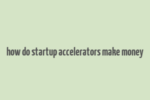 how do startup accelerators make money