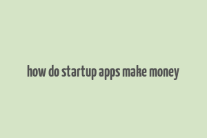 how do startup apps make money