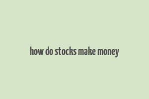 how do stocks make money