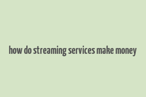 how do streaming services make money