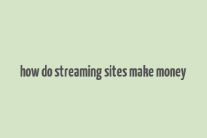 how do streaming sites make money