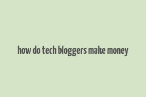 how do tech bloggers make money