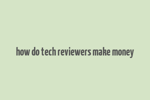 how do tech reviewers make money