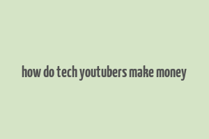 how do tech youtubers make money