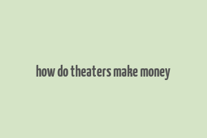 how do theaters make money