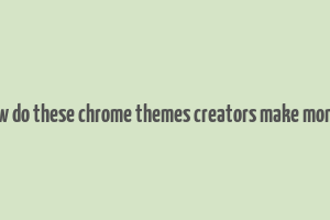 how do these chrome themes creators make money