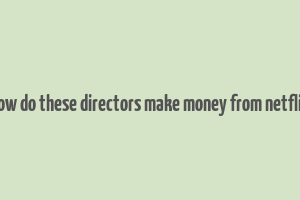 how do these directors make money from netflix