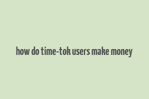 how do time-tok users make money