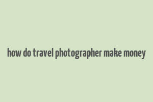 how do travel photographer make money