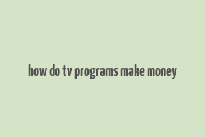 how do tv programs make money