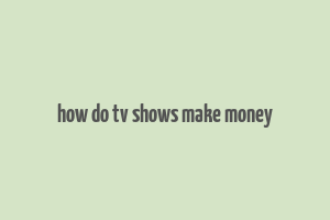 how do tv shows make money