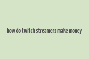 how do twitch streamers make money