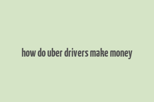 how do uber drivers make money