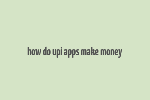 how do upi apps make money