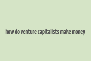 how do venture capitalists make money