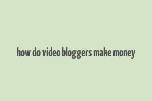 how do video bloggers make money