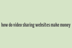 how do video sharing websites make money