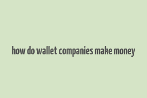 how do wallet companies make money