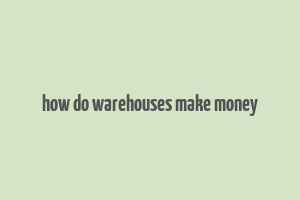 how do warehouses make money