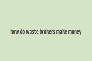 how do waste brokers make money