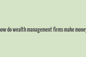 how do wealth management firms make money