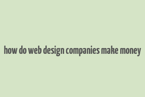 how do web design companies make money