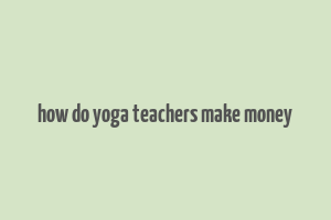 how do yoga teachers make money