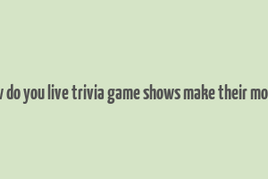 how do you live trivia game shows make their money