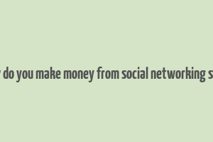 how do you make money from social networking sites