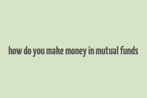 how do you make money in mutual funds