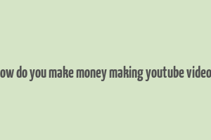 how do you make money making youtube videos