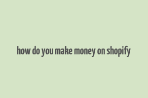 how do you make money on shopify