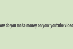 how do you make money on your youtube videos