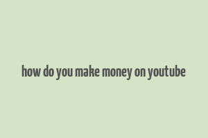 how do you make money on youtube