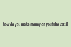 how do you make money on youtube 2018