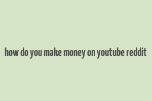 how do you make money on youtube reddit