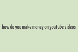 how do you make money on youtube videos