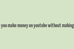 how do you make money on youtube without making videos